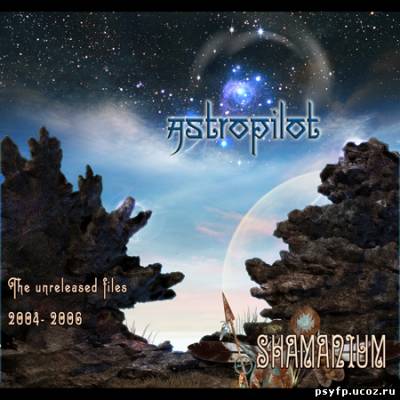 Astropilot - Shamanium (The Unreleased Files 2004-2006) -2010-